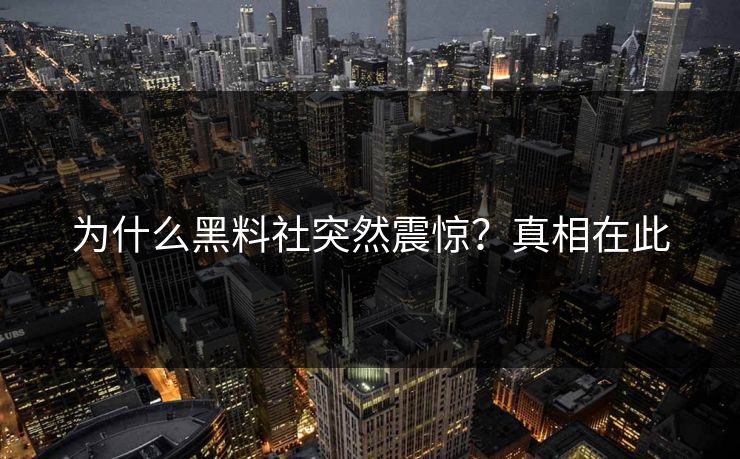 为什么黑料社突然震惊？真相在此