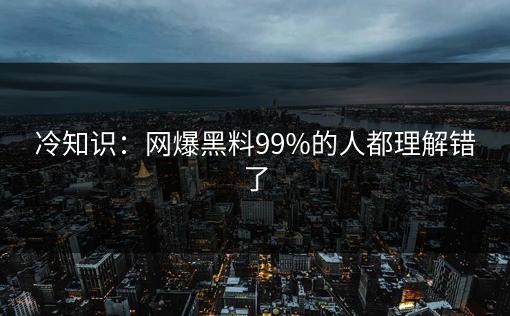 冷知识：网爆黑料99%的人都理解错了
