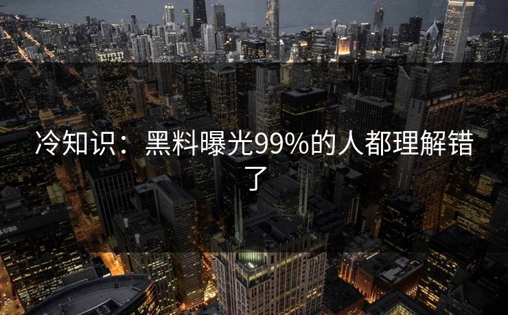 冷知识：黑料曝光99%的人都理解错了