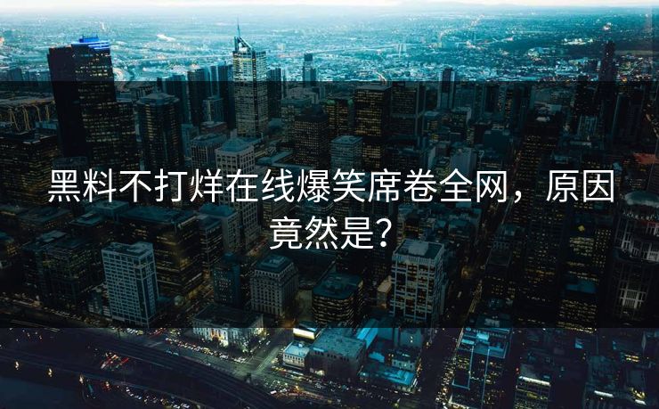黑料不打烊在线爆笑席卷全网，原因竟然是？