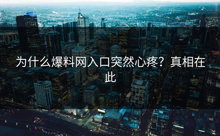 为什么爆料网入口突然心疼？真相在此