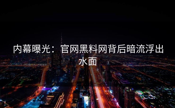 内幕曝光：官网黑料网背后暗流浮出水面