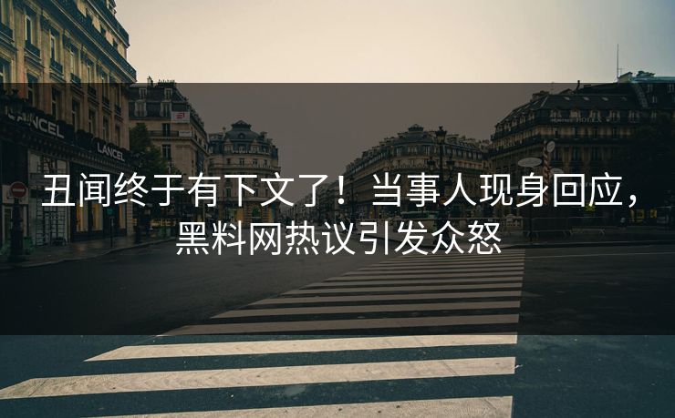 丑闻终于有下文了！当事人现身回应，黑料网热议引发众怒