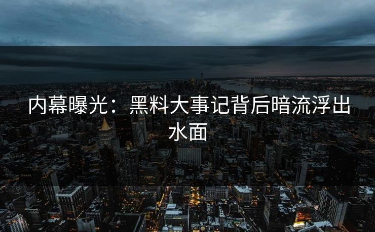 内幕曝光：黑料大事记背后暗流浮出水面