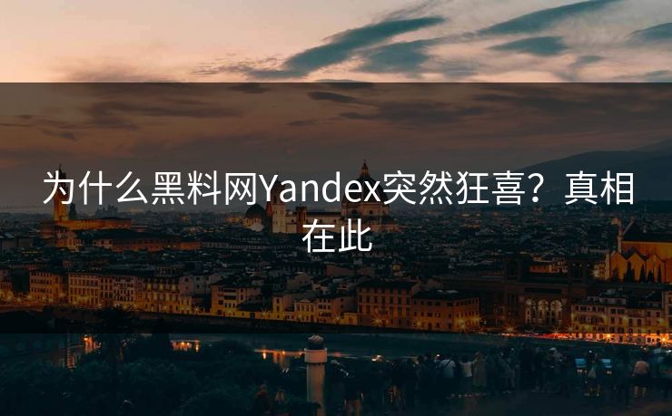 为什么黑料网Yandex突然狂喜？真相在此