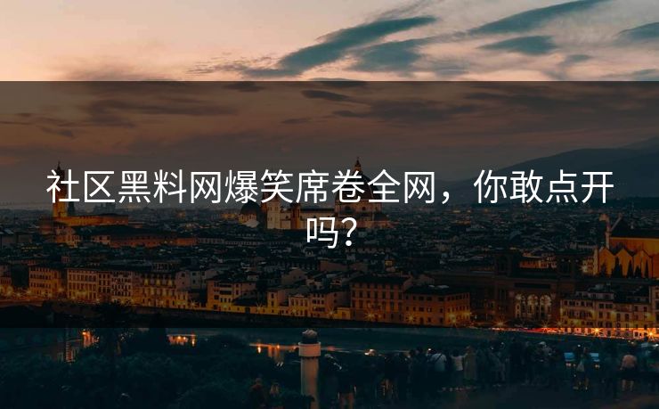 社区黑料网爆笑席卷全网，你敢点开吗？