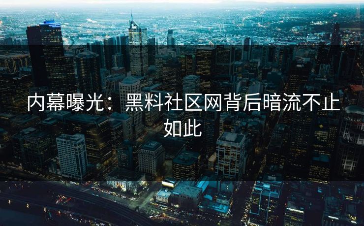 内幕曝光:黑料社区网背后暗流不止如此