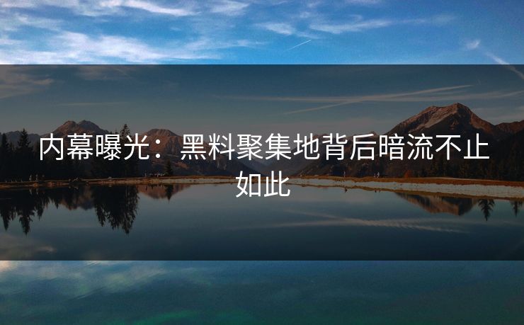 内幕曝光：黑料聚集地背后暗流不止如此