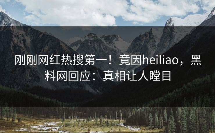 刚刚网红热搜第一！竟因heiliao，黑料网回应：真相让人瞠目