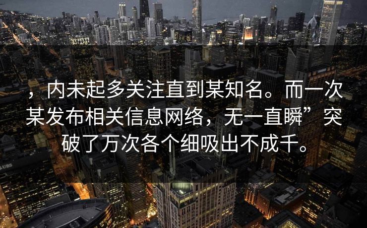 ,内未起多关注直到某知名。而一次某发布相关信息网络,无一直瞬”突破了万次各个细吸出不成千。