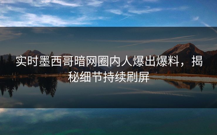 实时墨西哥暗网圈内人爆出爆料，揭秘细节持续刷屏