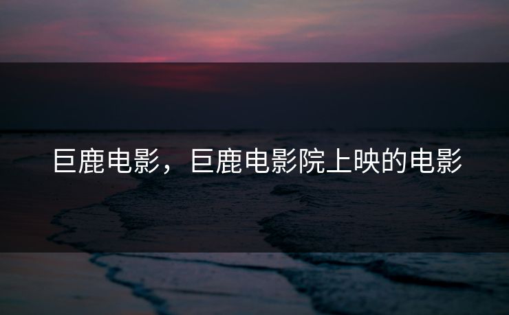 巨鹿电影，巨鹿电影院上映的电影