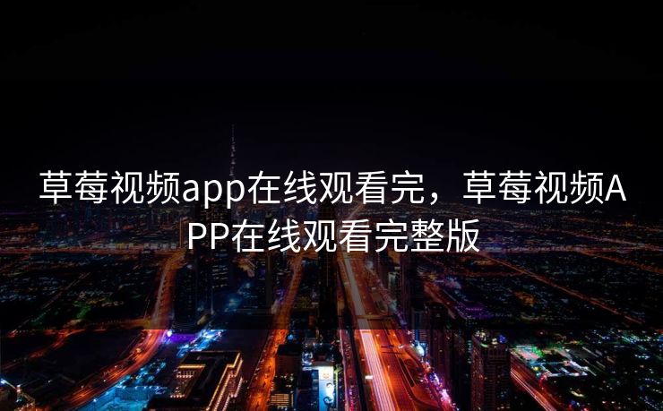 草莓视频app在线观看完，草莓视频APP在线观看完整版