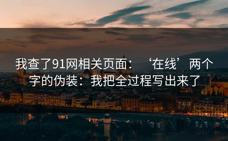 我查了91网相关页面：‘在线’两个字的伪装：我把全过程写出来了