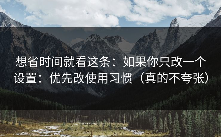 想省时间就看这条：如果你只改一个设置：优先改使用习惯（真的不夸张）