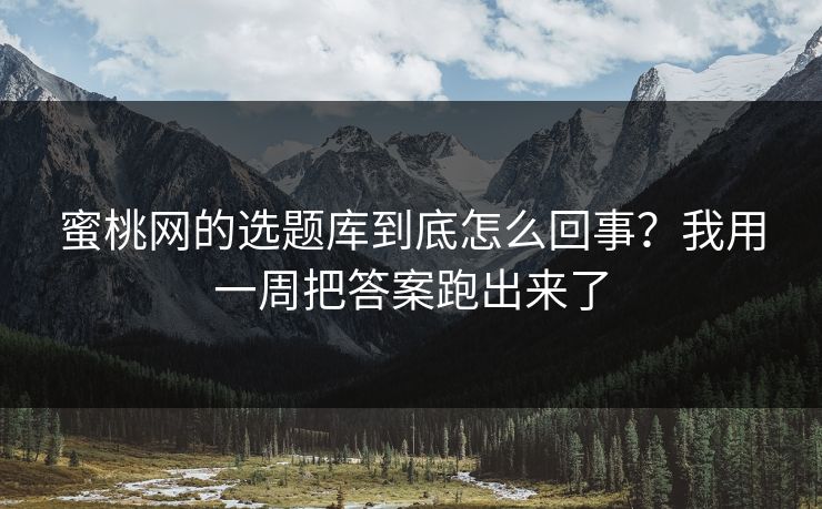 蜜桃网的选题库到底怎么回事？我用一周把答案跑出来了